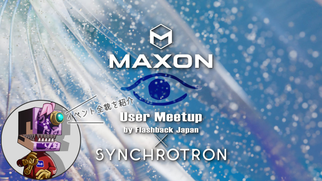 Maxon User Meetup by FlashbackJapan×SYNCHROTRON