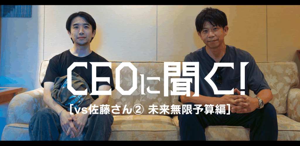 CEOに聞く！[vs佐藤さん②未来無限予算編]